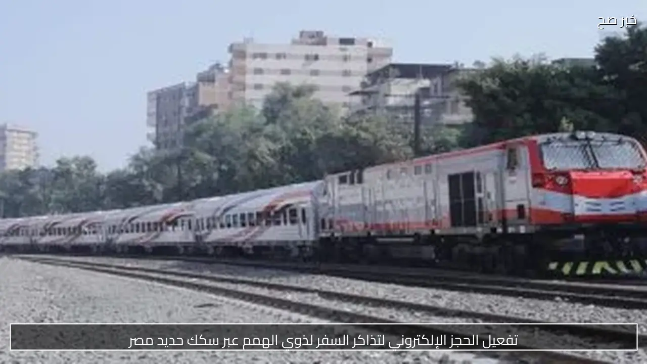 تفعيل الحجز الإلكتروني لتذاكر السفر لذوي الهمم عبر سكك حديد مصر