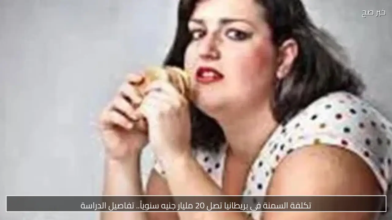 تكلفة السمنة في بريطانيا تصل 20 مليار جنيه سنوياً.. تفاصيل الدراسة