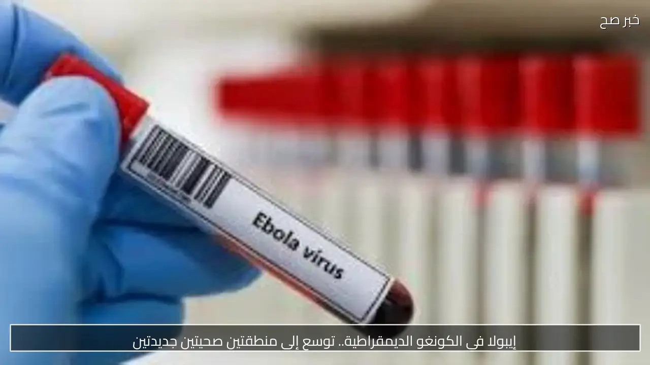 إيبولا في الكونغو الديمقراطية.. توسع إلى منطقتين صحيتين جديدتين