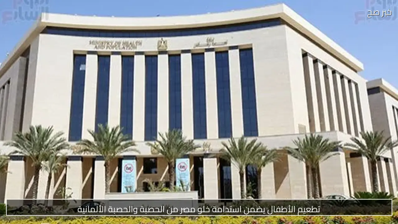 تطعيم الأطفال يضمن استدامة خلو مصر من الحصبة والحصبة الألمانية