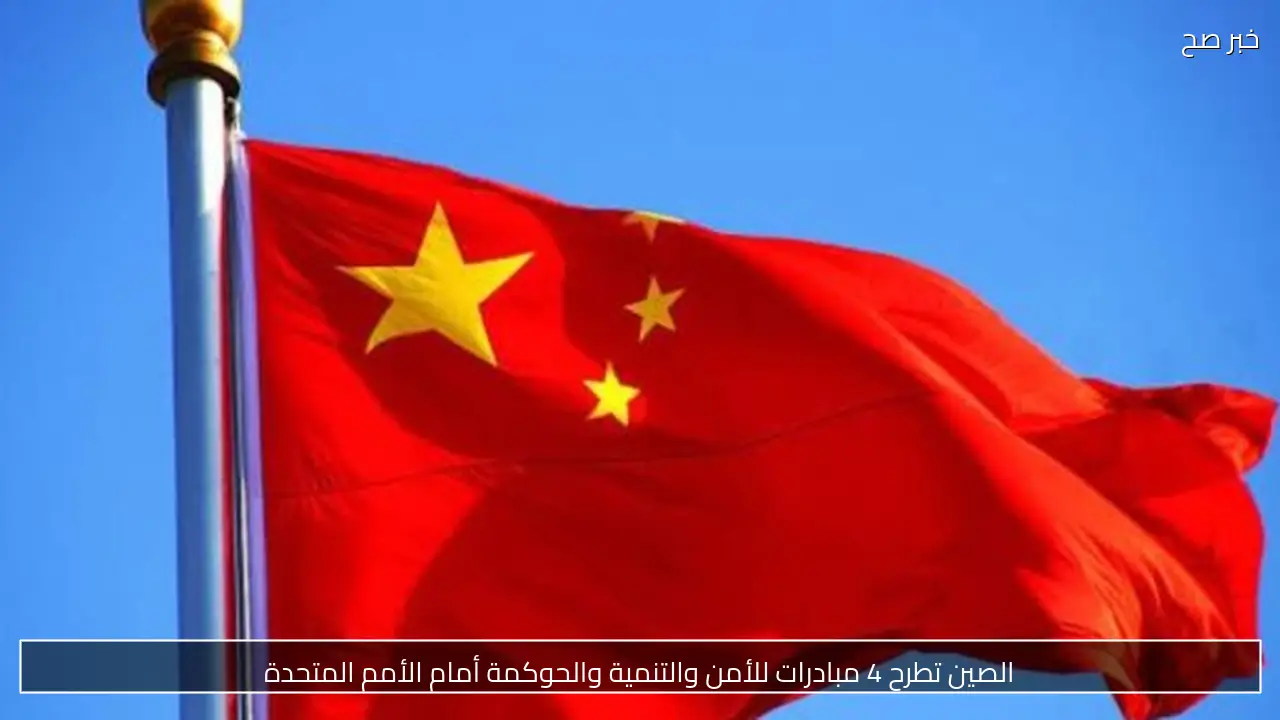الصين تطرح 4 مبادرات للأمن والتنمية والحوكمة أمام الأمم المتحدة