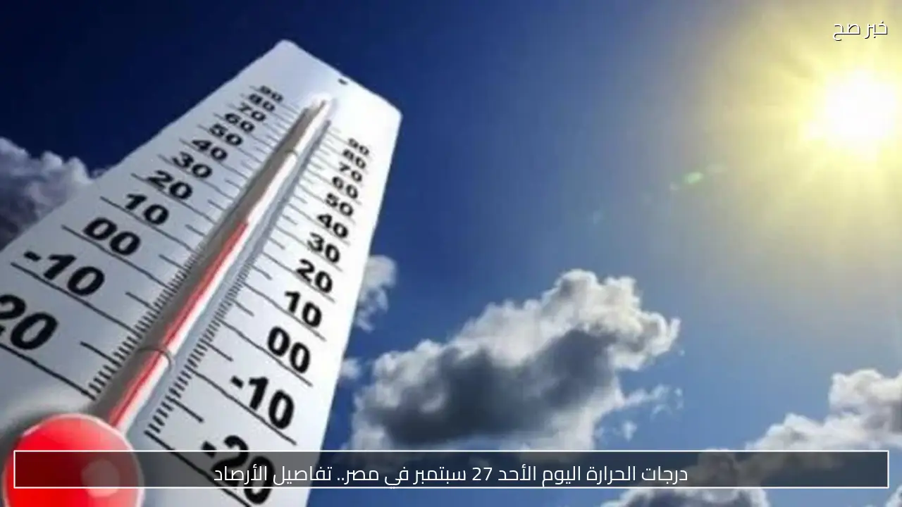 درجات الحرارة اليوم الأحد 27 سبتمبر في مصر.. تفاصيل الأرصاد