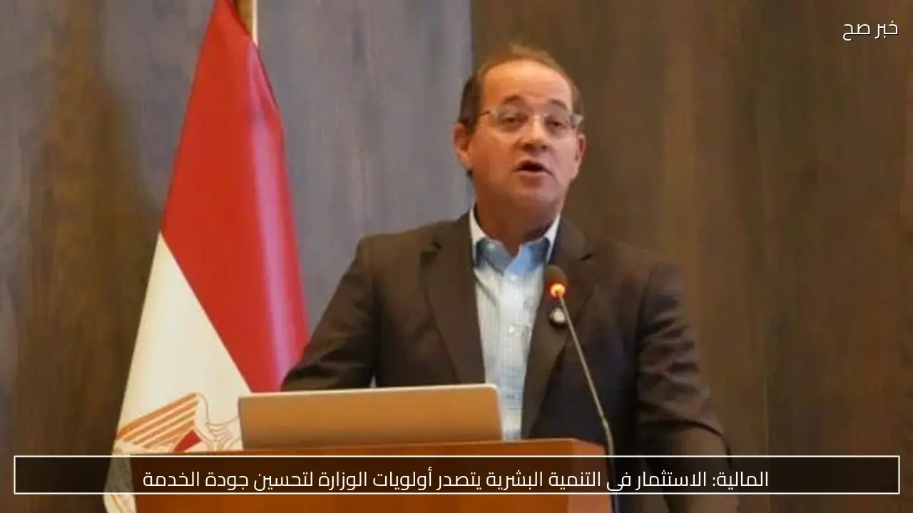 المالية: الاستثمار في التنمية البشرية يتصدر أولويات الوزارة لتحسين جودة الخدمة