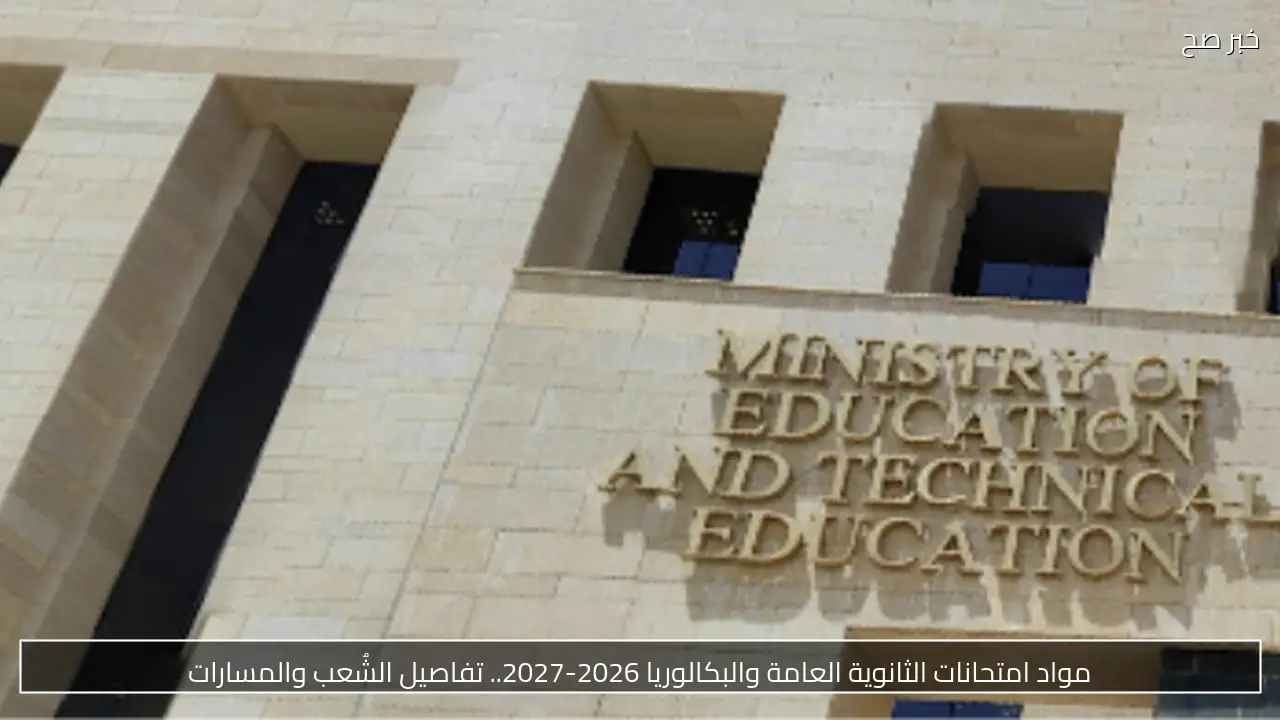 مواد امتحانات الثانوية العامة والبكالوريا 2026-2027.. تفاصيل الشُعب والمسارات