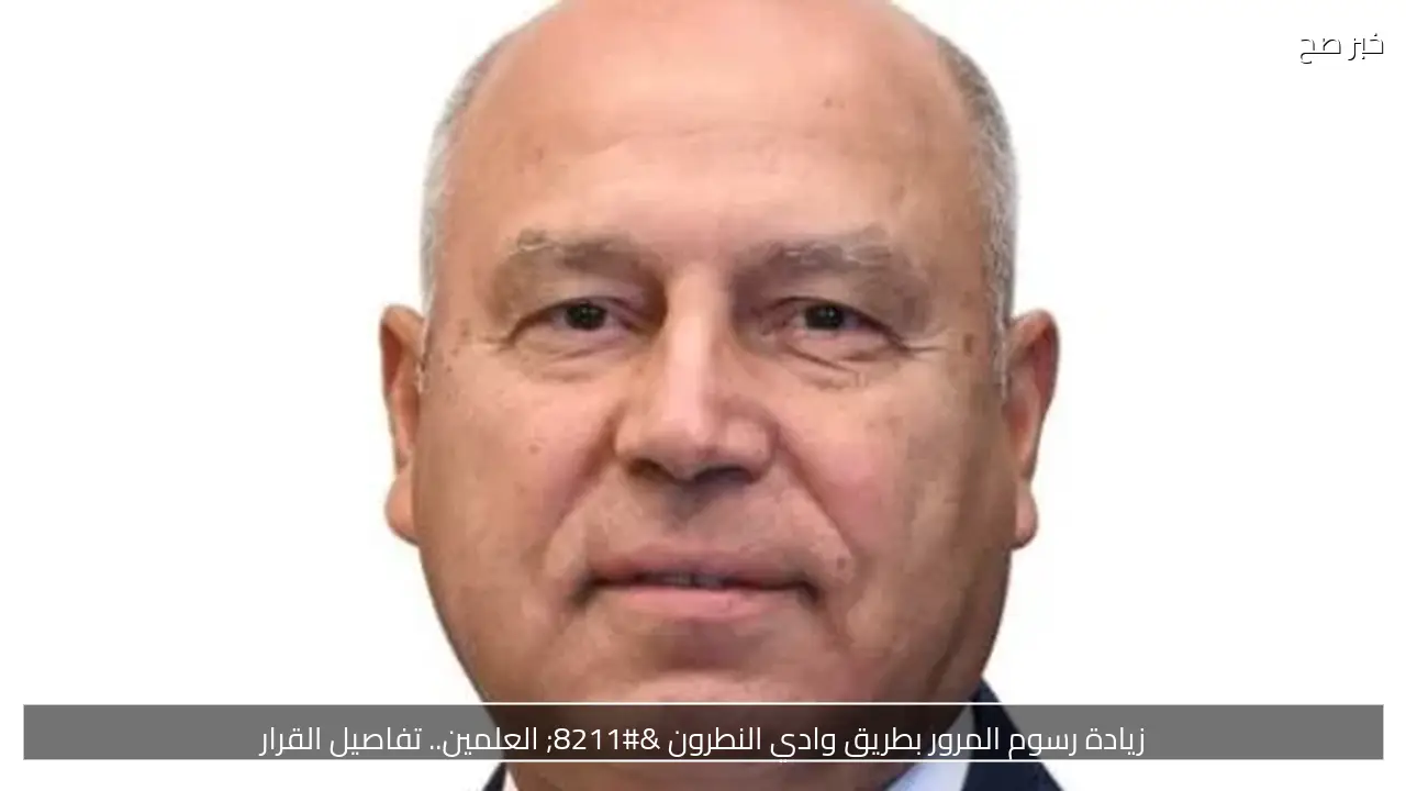 زيادة رسوم المرور بطريق وادي النطرون – العلمين.. تفاصيل القرار
