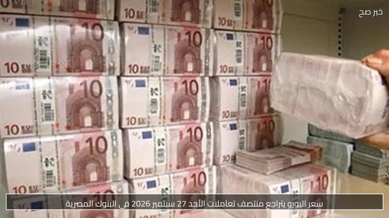 سعر اليورو يتراجع منتصف تعاملات الأحد 27 سبتمبر 2026 في البنوك المصرية
