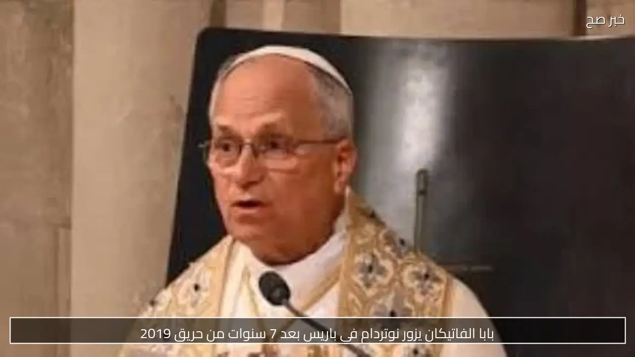 بابا الفاتيكان يزور نوتردام في باريس بعد 7 سنوات من حريق 2019