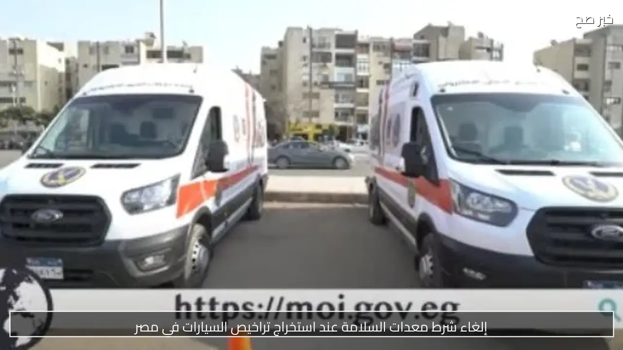 إلغاء شرط معدات السلامة عند استخراج تراخيص السيارات في مصر