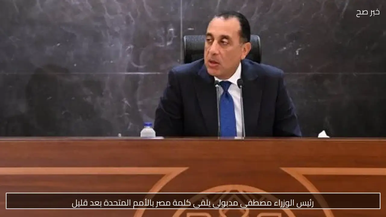 رئيس الوزراء مصطفى مدبولي يلقي كلمة مصر بالأمم المتحدة بعد قليل