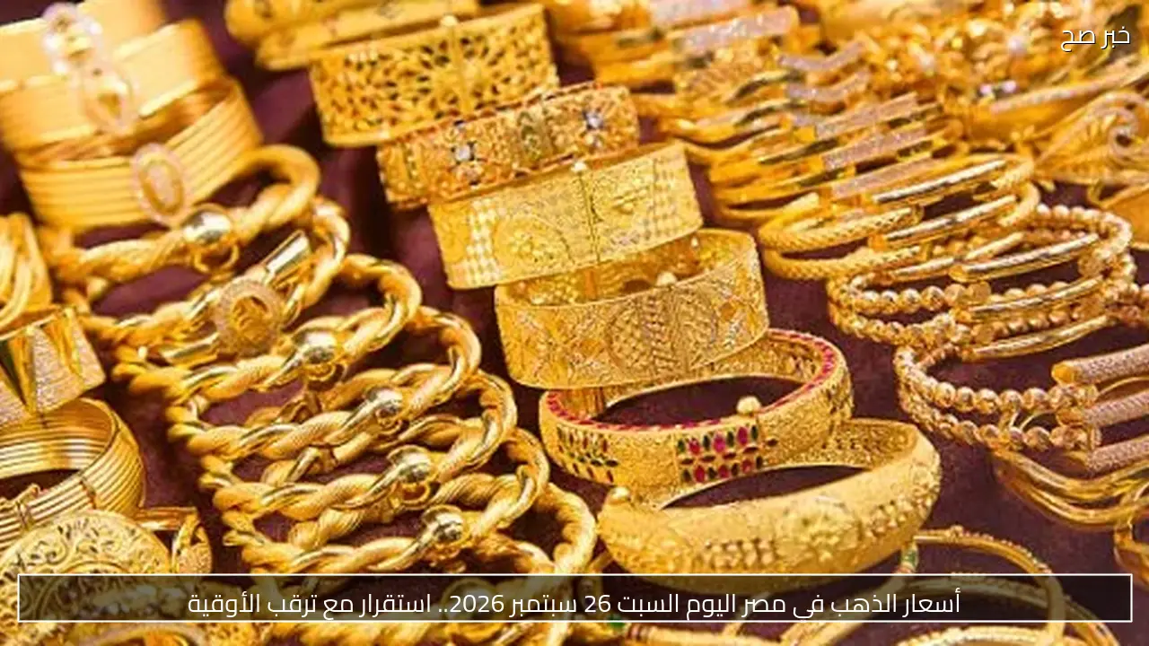 أسعار الذهب في مصر اليوم السبت 26 سبتمبر 2026.. استقرار مع ترقب الأوقية