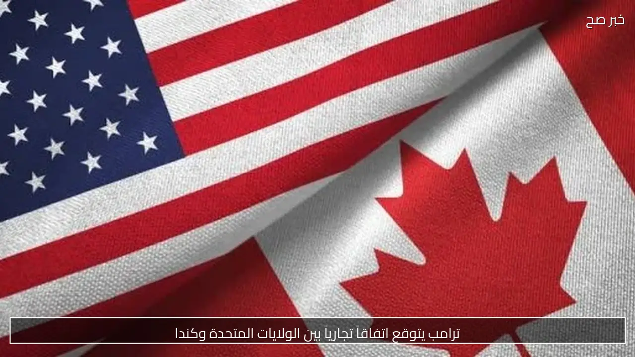 ترامب يتوقع اتفاقاً تجارياً بين الولايات المتحدة وكندا