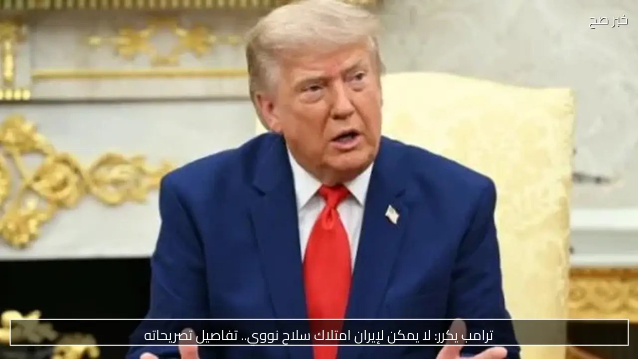 ترامب يكرر: لا يمكن لإيران امتلاك سلاح نووي.. تفاصيل تصريحاته