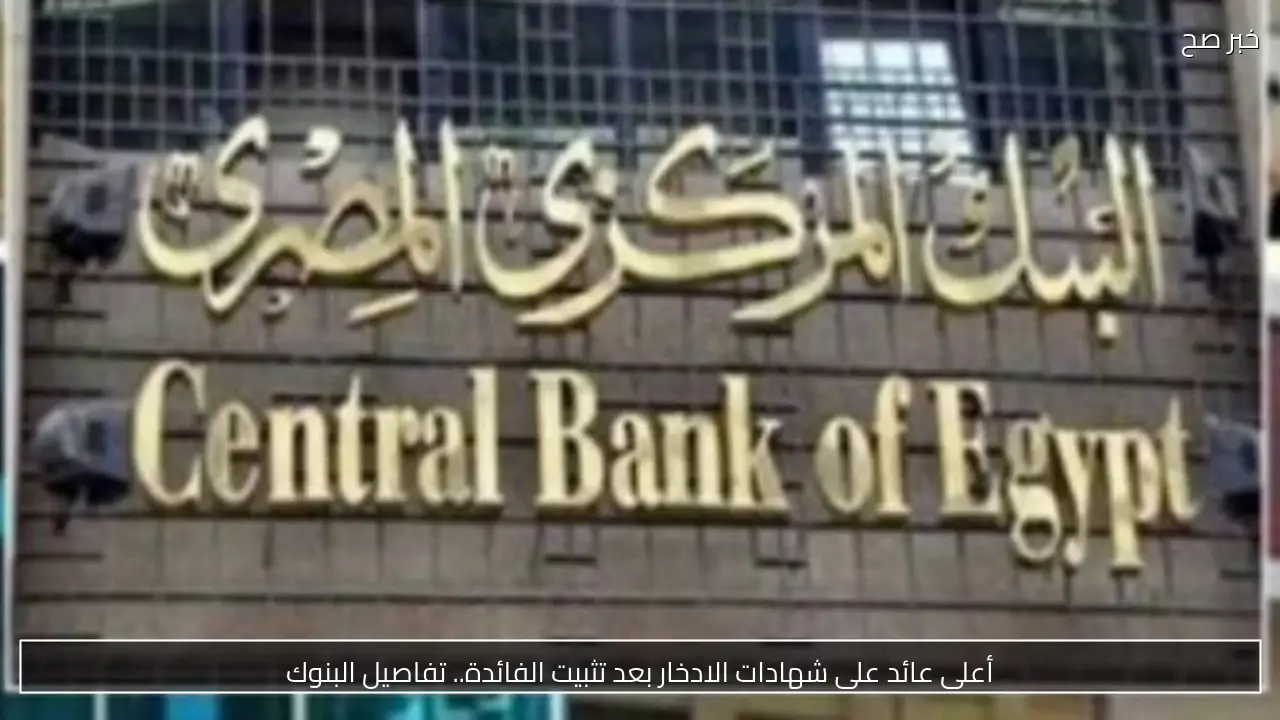 أعلى عائد على شهادات الادخار بعد تثبيت الفائدة.. تفاصيل البنوك