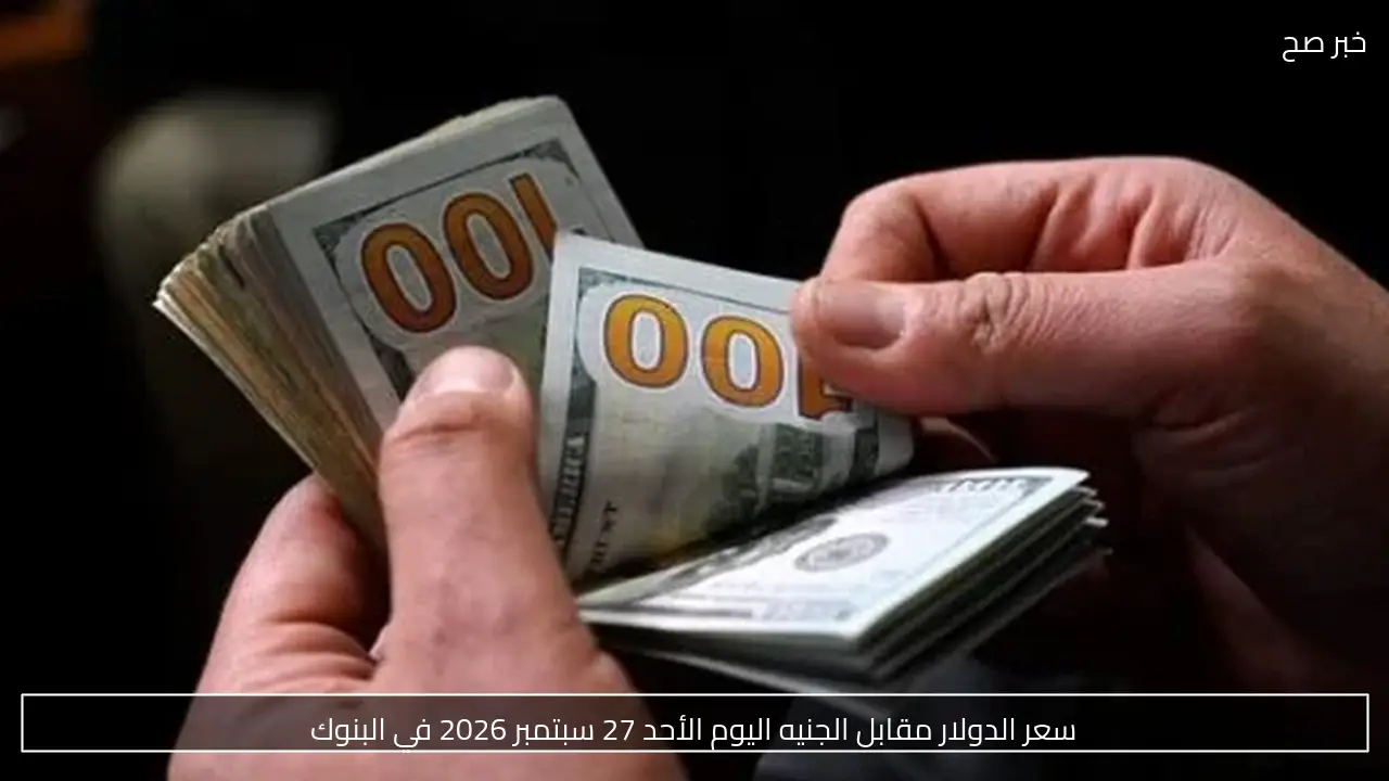 سعر الدولار مقابل الجنيه اليوم الأحد 27 سبتمبر 2026 في البنوك