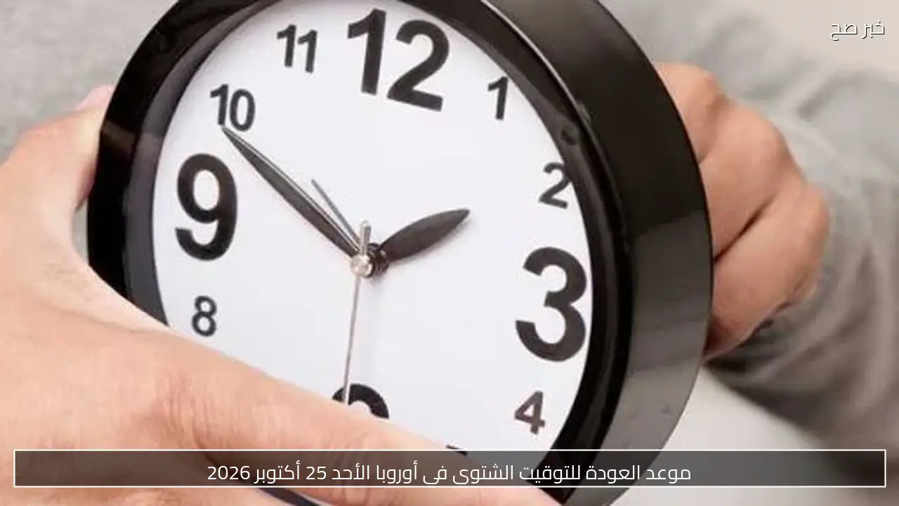موعد العودة للتوقيت الشتوي في أوروبا الأحد 25 أكتوبر 2026