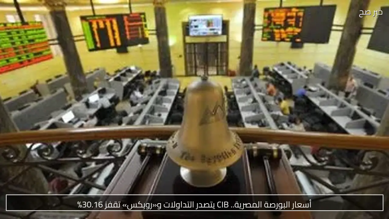 أسعار البورصة المصرية.. CIB يتصدر التداولات و«روبكس» تقفز 30.16%