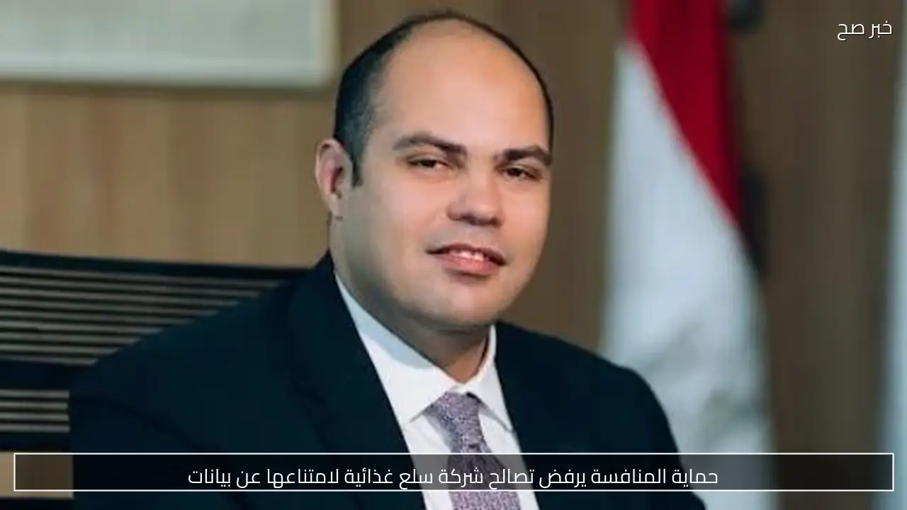 حماية المنافسة يرفض تصالح شركة سلع غذائية لامتناعها عن بيانات