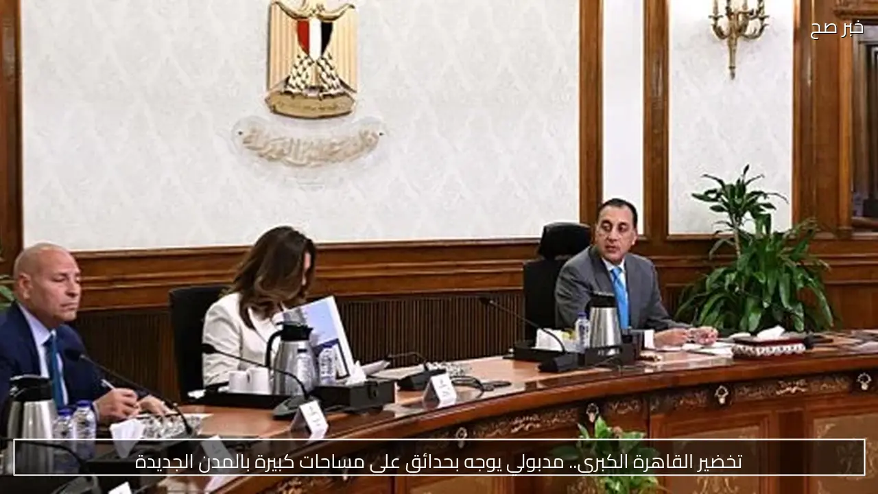 تخضير القاهرة الكبرى.. مدبولي يوجه بحدائق على مساحات كبيرة بالمدن الجديدة