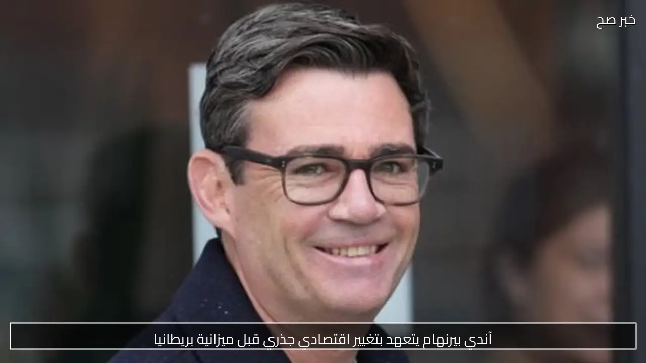 آندي بيرنهام يتعهد بتغيير اقتصادي جذري قبل ميزانية بريطانيا