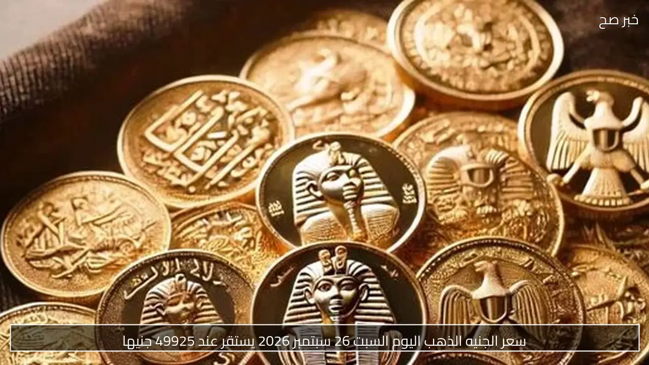 سعر الجنيه الذهب اليوم السبت 26 سبتمبر 2026 يستقر عند 49925 جنيها