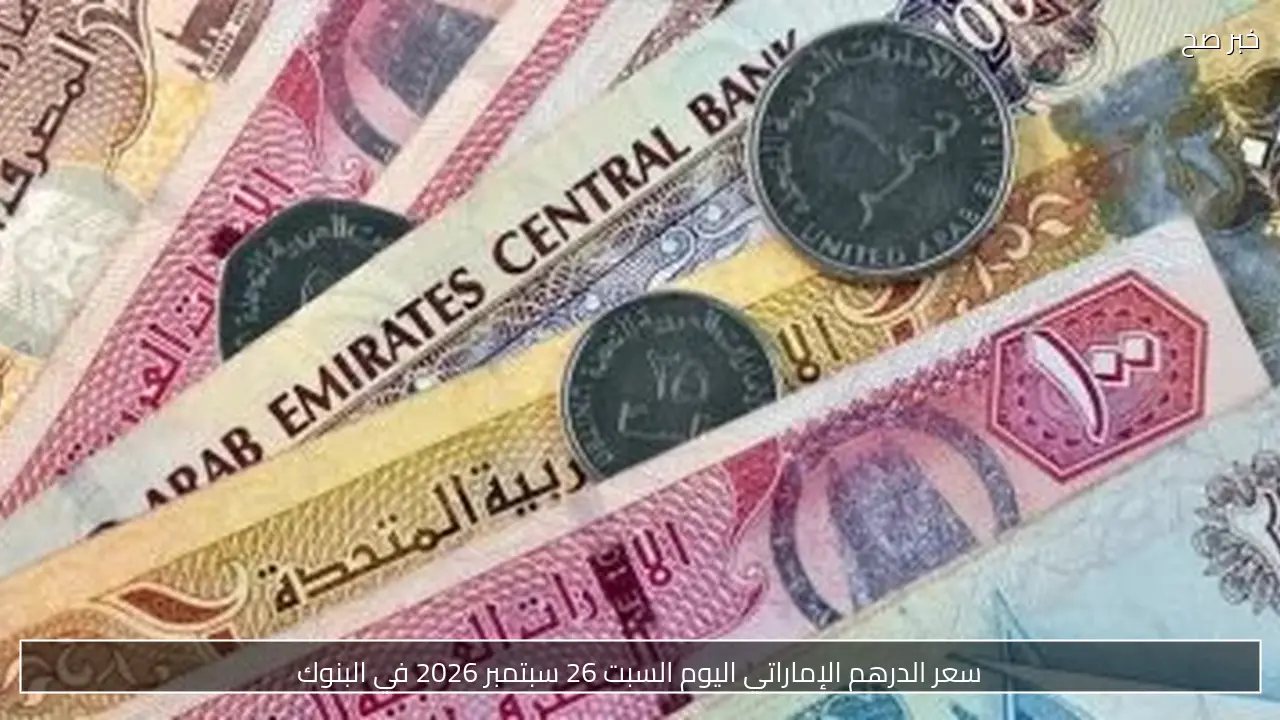 سعر الدرهم الإماراتي اليوم السبت 26 سبتمبر 2026 في البنوك