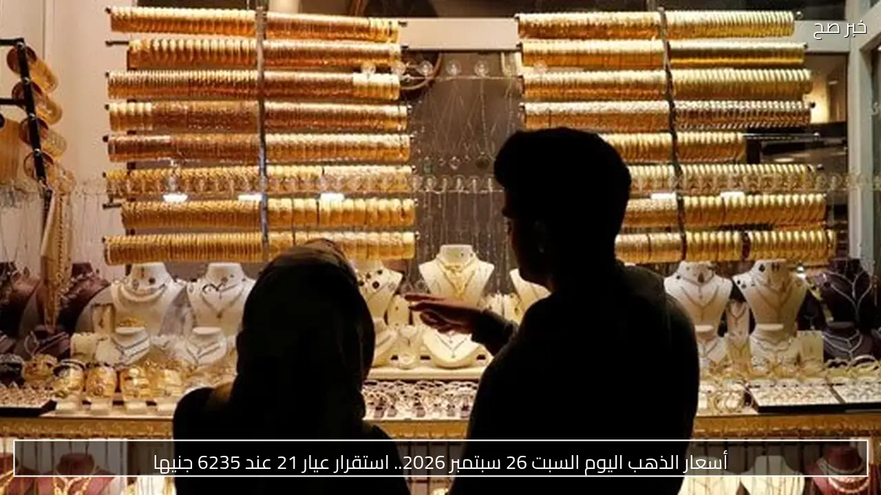 أسعار الذهب اليوم السبت 26 سبتمبر 2026.. استقرار عيار 21 عند 6235 جنيها