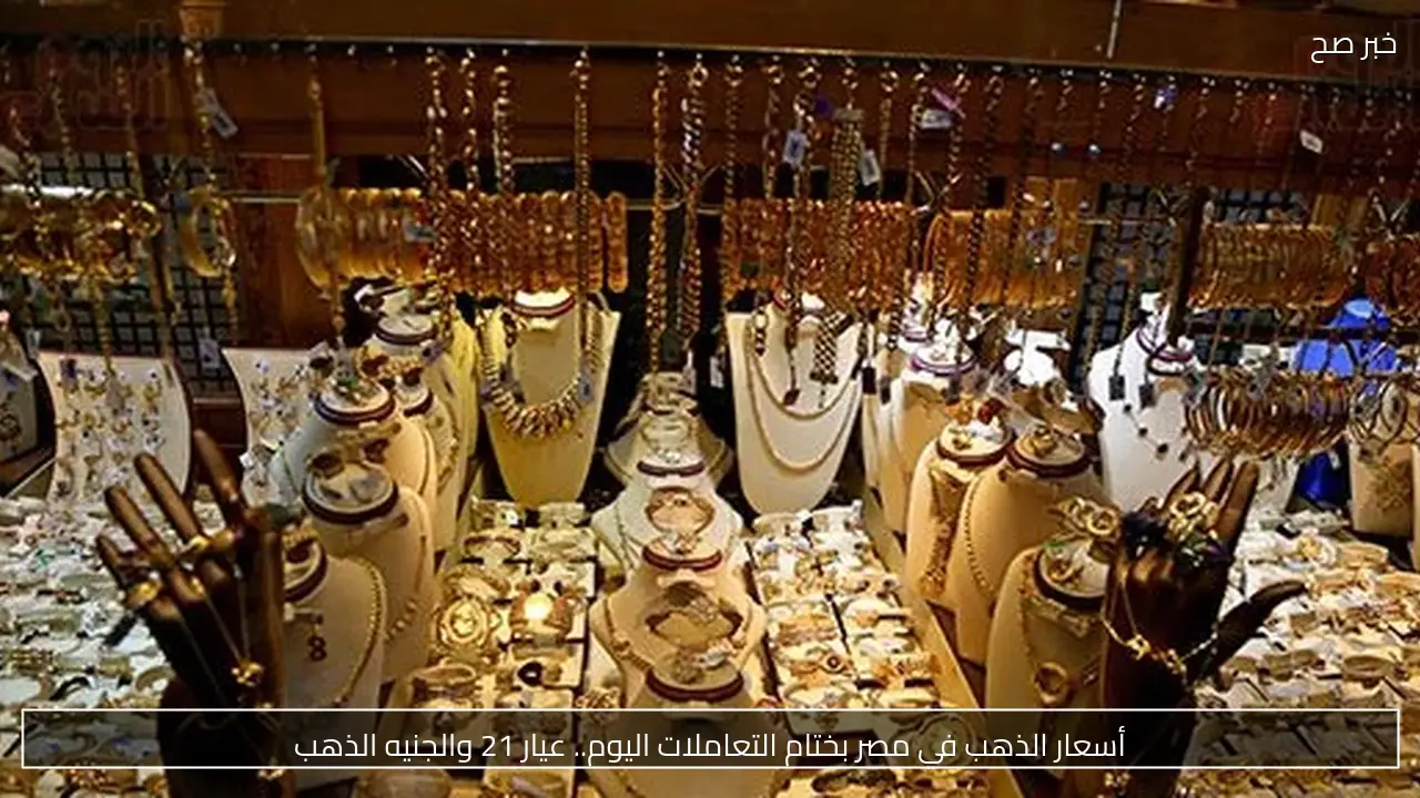 أسعار الذهب في مصر بختام التعاملات اليوم.. عيار 21 والجنيه الذهب