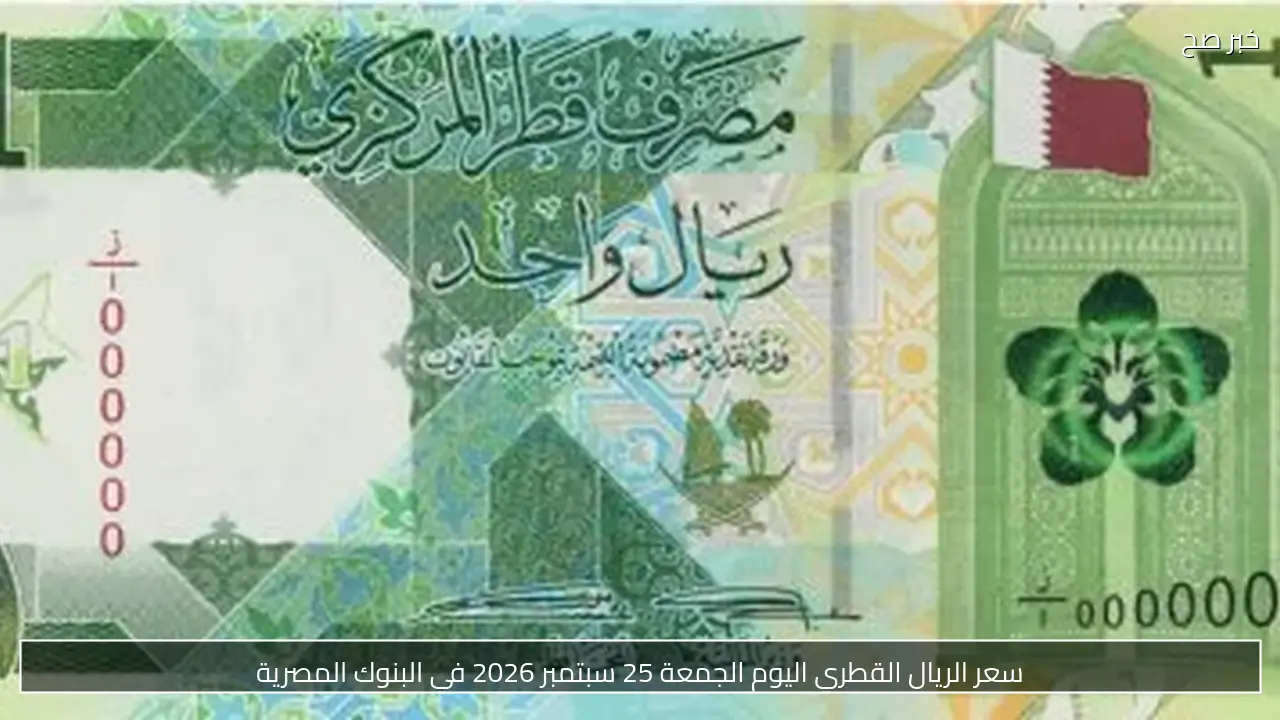 سعر الريال القطري اليوم الجمعة 25 سبتمبر 2026 في البنوك المصرية