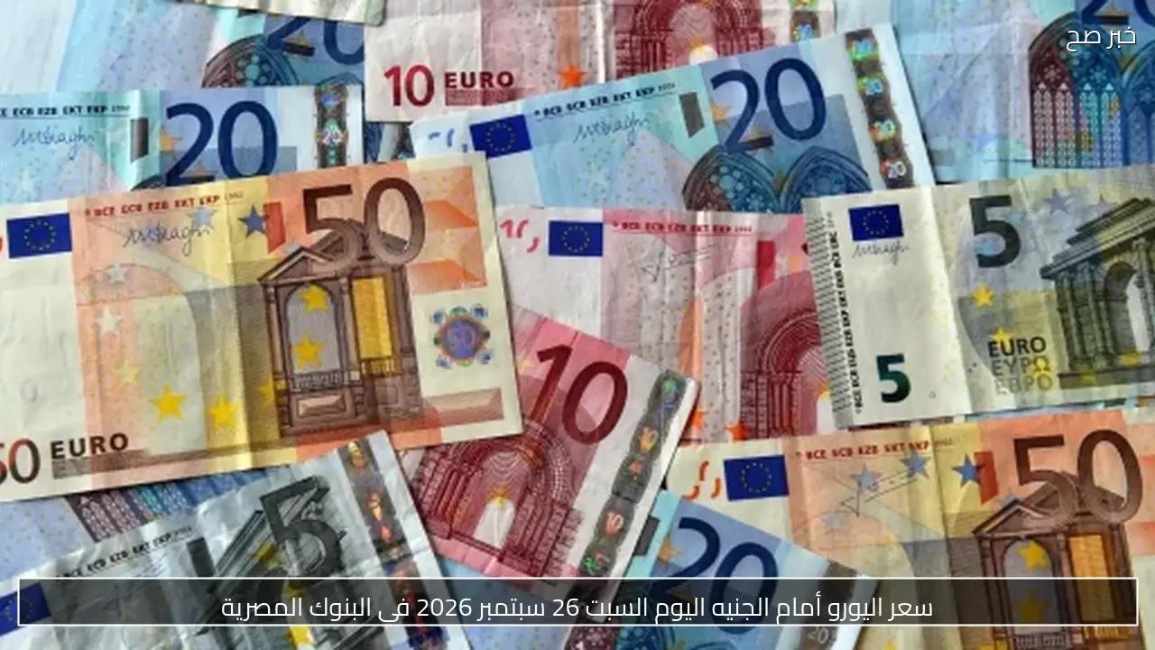 سعر اليورو أمام الجنيه اليوم السبت 26 سبتمبر 2026 في البنوك المصرية