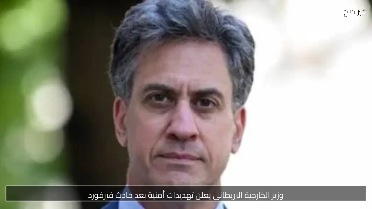 وزير الخارجية البريطاني يعلن تهديدات أمنية بعد حادث فيرفورد