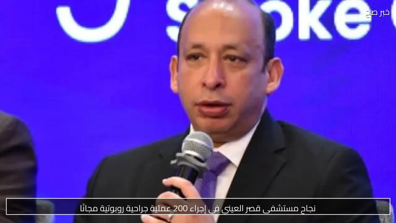 نجاح مستشفى قصر العيني في إجراء 200 عملية جراحية روبوتية مجانًا