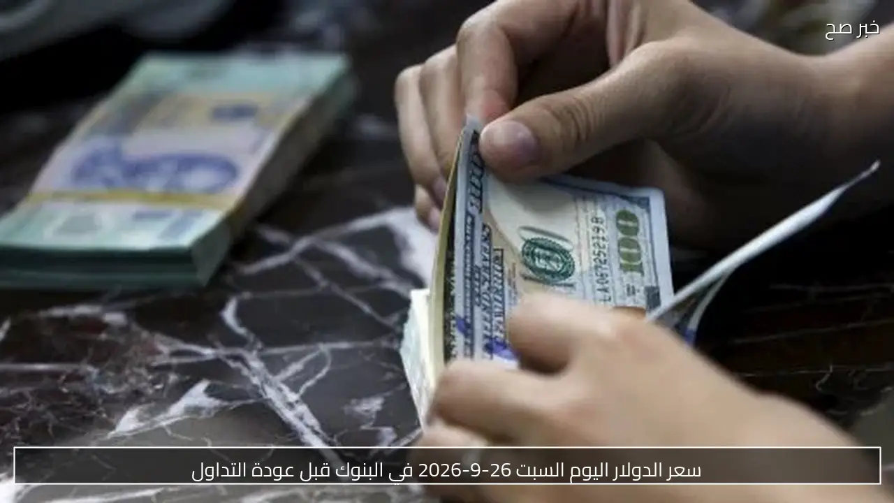 سعر الدولار اليوم السبت 26-9-2026 في البنوك قبل عودة التداول