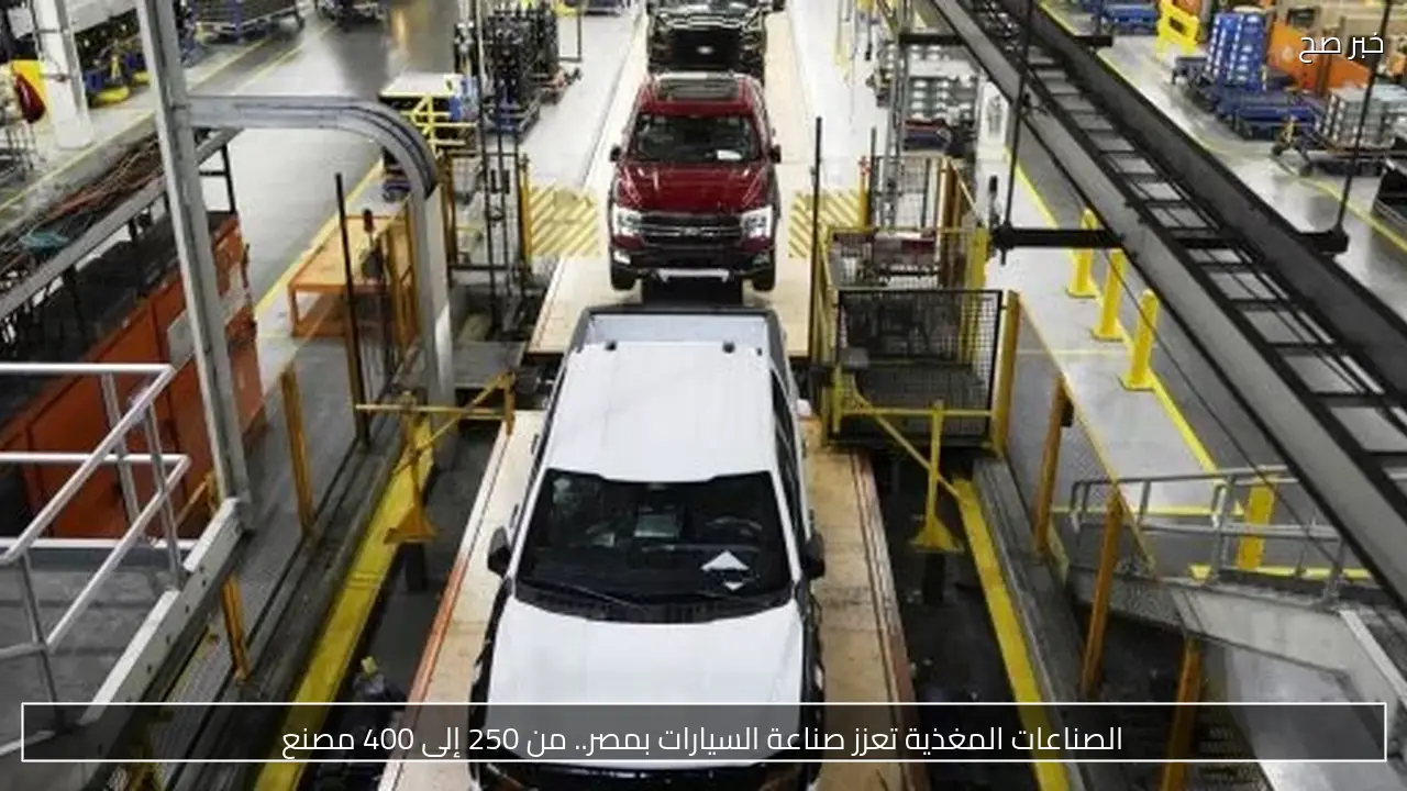 الصناعات المغذية تعزز صناعة السيارات بمصر.. من 250 إلى 400 مصنع