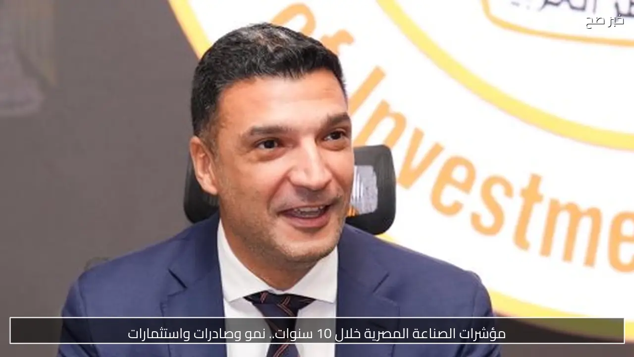 مؤشرات الصناعة المصرية خلال 10 سنوات.. نمو وصادرات واستثمارات