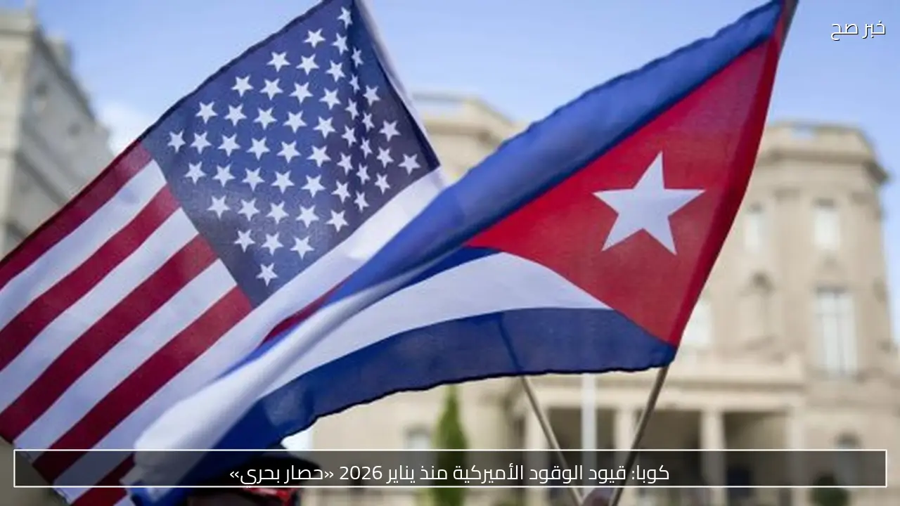 كوبا: قيود الوقود الأميركية منذ يناير 2026 «حصار بحري»