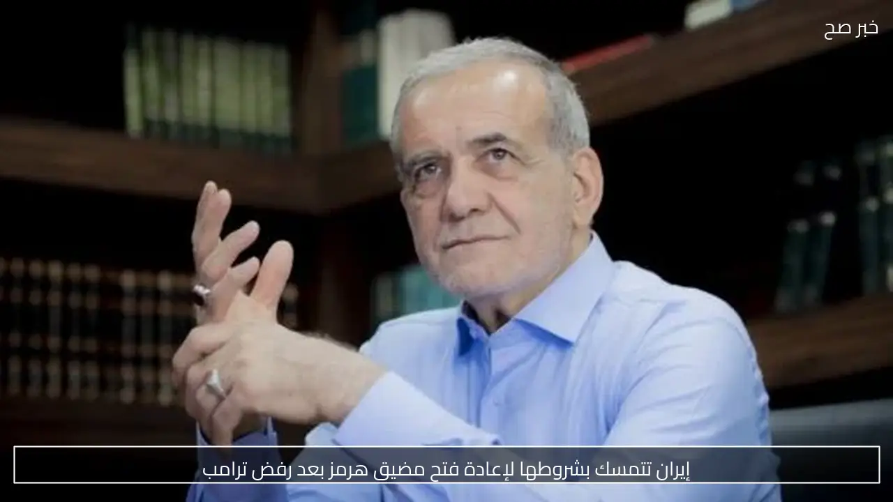 إيران تتمسك بشروطها لإعادة فتح مضيق هرمز بعد رفض ترامب