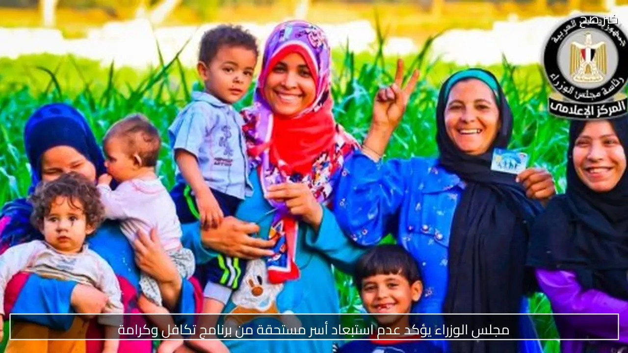 مجلس الوزراء يؤكد عدم استبعاد أسر مستحقة من برنامج تكافل وكرامة
