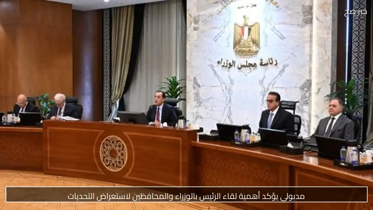 مدبولي يؤكد أهمية لقاء الرئيس بالوزراء والمحافظين لاستعراض التحديات