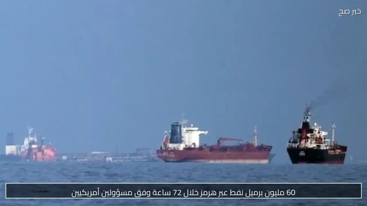 60 مليون برميل نفط عبر هرمز خلال 72 ساعة وفق مسؤولين أمريكيين