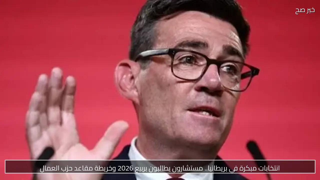 انتخابات مبكرة في بريطانيا.. مستشارون يطالبون بربيع 2026 وخريطة مقاعد حزب العمال