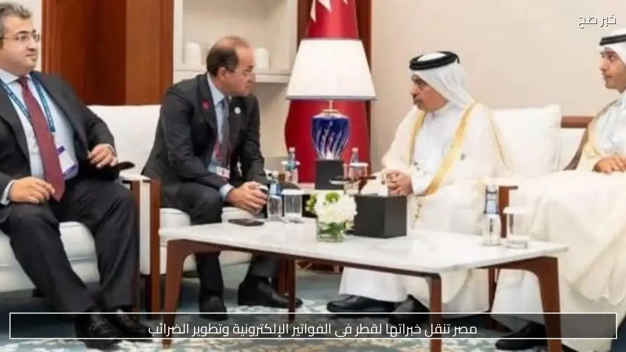 مصر تنقل خبراتها لقطر في الفواتير الإلكترونية وتطوير الضرائب