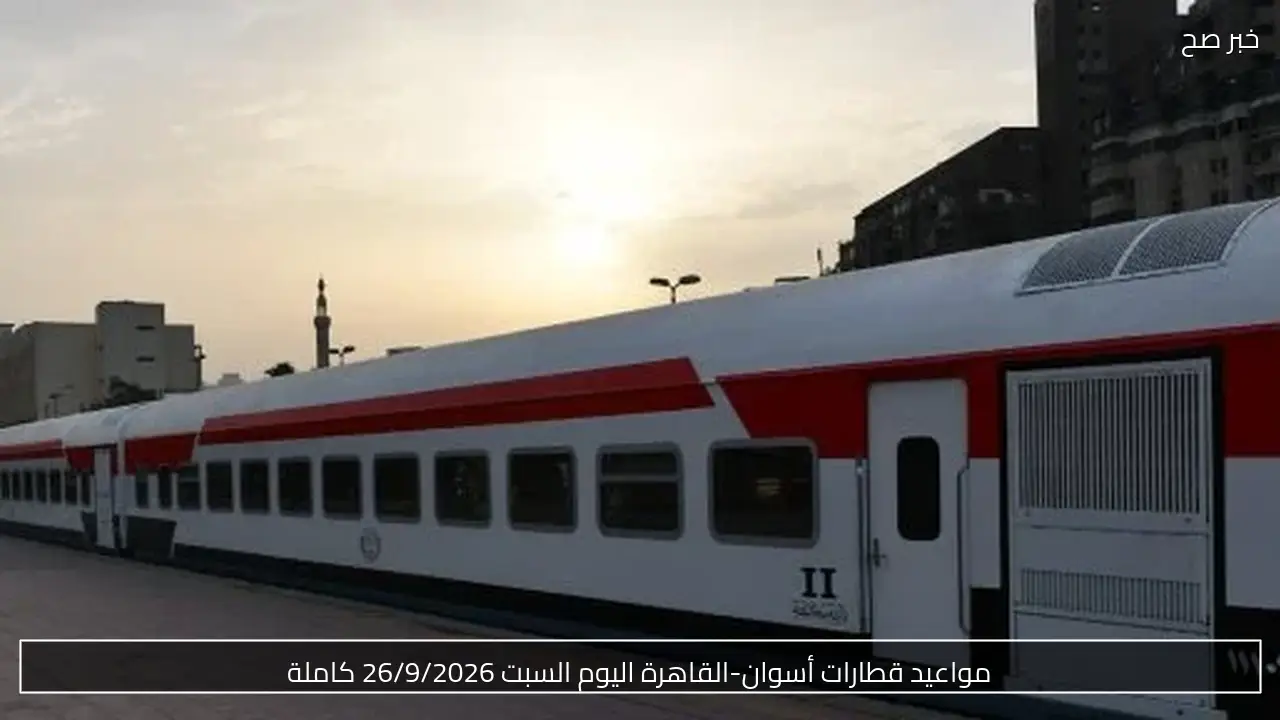 مواعيد قطارات أسوان-القاهرة اليوم السبت 26/9/2026 كاملة