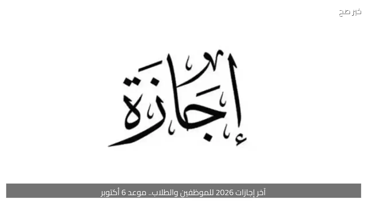 آخر إجازات 2026 للموظفين والطلاب.. موعد 6 أكتوبر