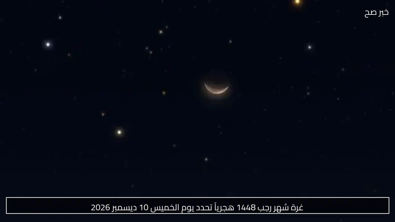 غرة شهر رجب 1448 هجرياً تحدد يوم الخميس 10 ديسمبر 2026