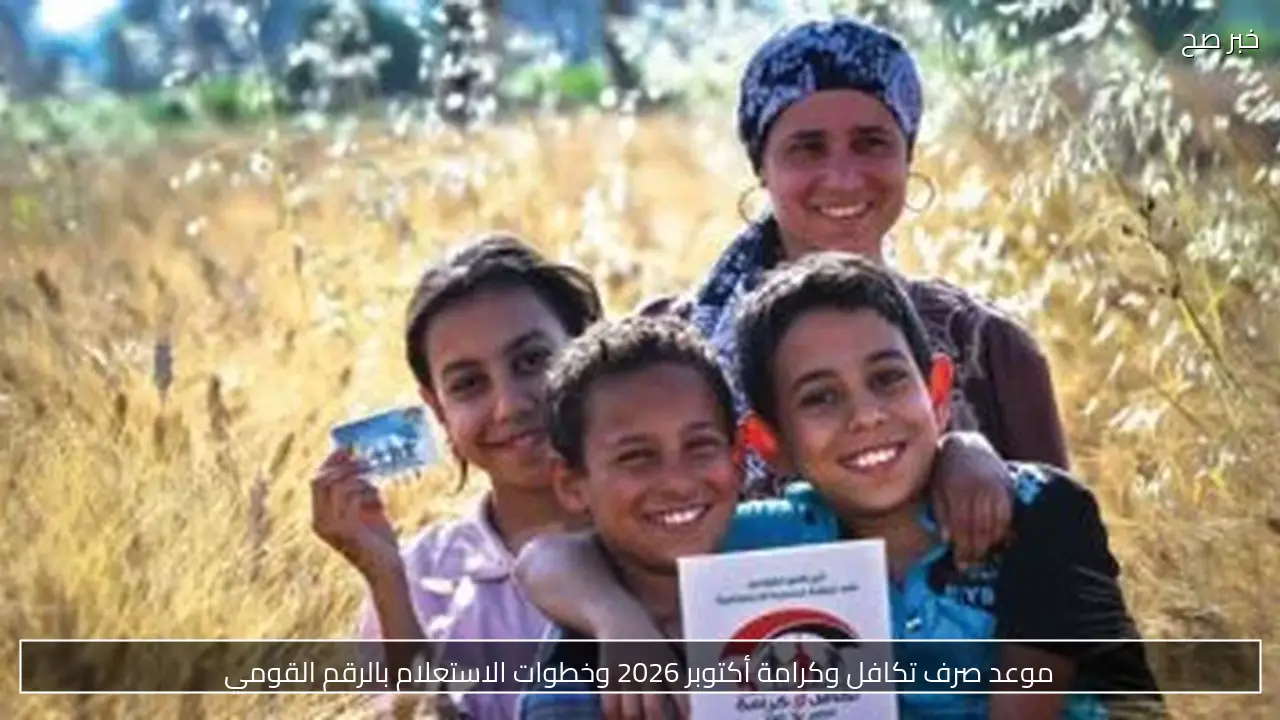 موعد صرف تكافل وكرامة أكتوبر 2026 وخطوات الاستعلام بالرقم القومي