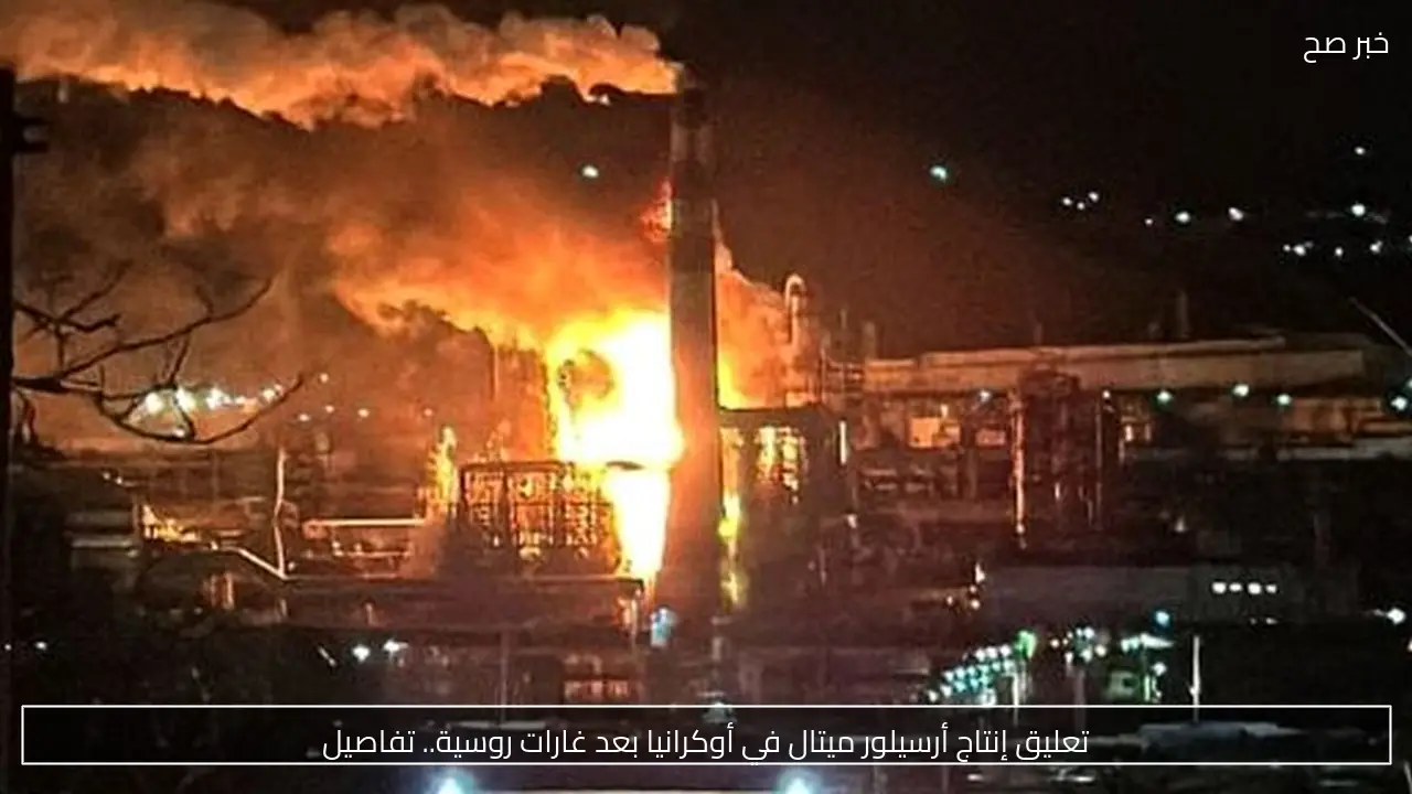 تعليق إنتاج أرسيلور ميتال في أوكرانيا بعد غارات روسية.. تفاصيل