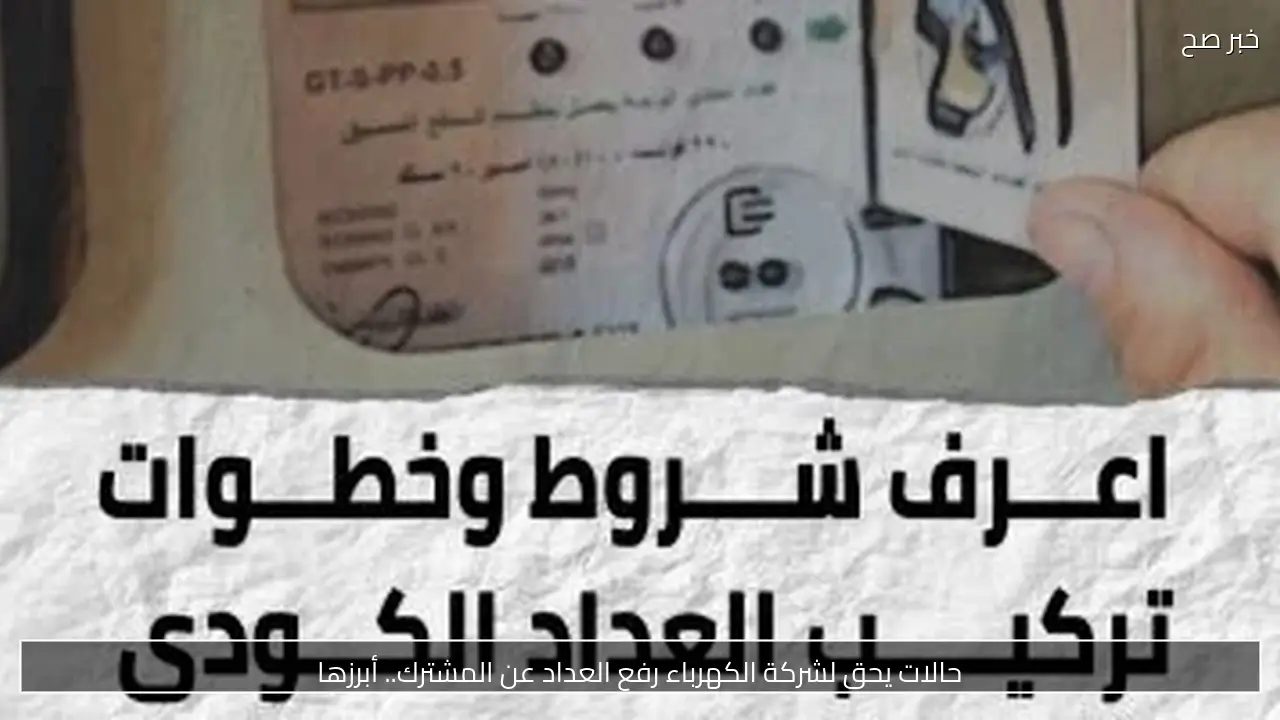 حالات يحق لشركة الكهرباء رفع العداد عن المشترك.. أبرزها
