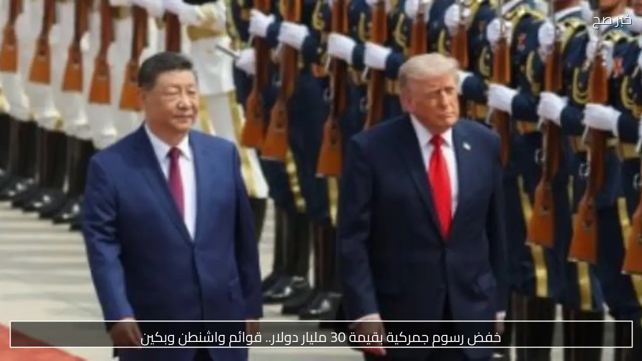 خفض رسوم جمركية بقيمة 30 مليار دولار.. قوائم واشنطن وبكين