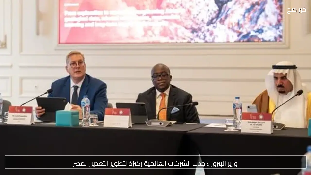 وزير البترول: جذب الشركات العالمية ركيزة لتطوير التعدين بمصر