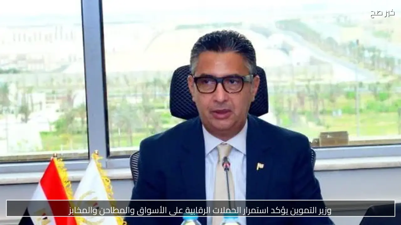 وزير التموين يؤكد استمرار الحملات الرقابية على الأسواق والمطاحن والمخابز